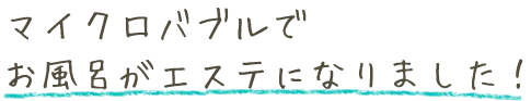 マイクロバブルでお風呂がエステになりました!